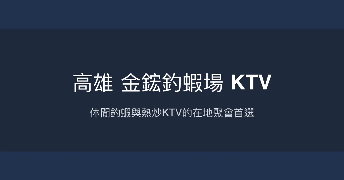 高雄金鋐釣蝦場KTV評價、營業時間、價格、蝦況 - 複合式休閒釣蝦與聚會空間