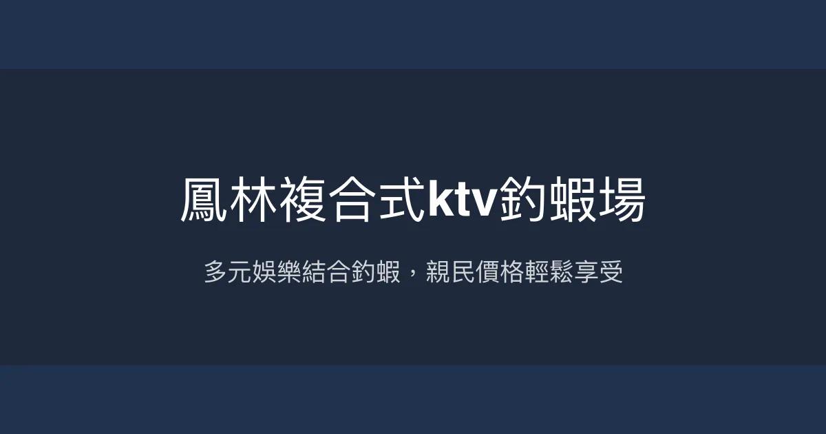 鳳林複合式ktv釣蝦場評價、營業時間、價格、蝦況 - 綜合娛樂與釣蝦體驗