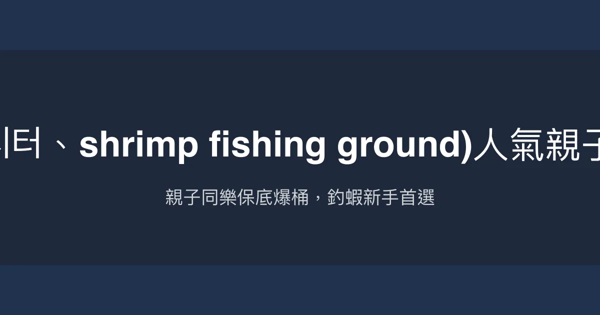 六隻蝦釣蝦場如意評價、營業時間、價格、蝦況 - 親子友善與保底爆桶體驗