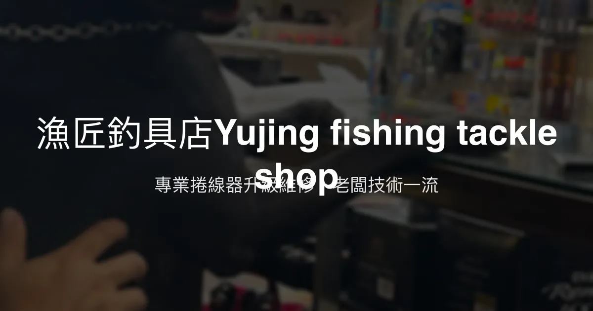 漁匠釣具店評價、維修服務、捲線器升級 - 專業技術與貼心服務